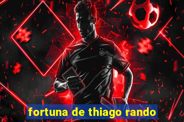 fortuna de thiago rando